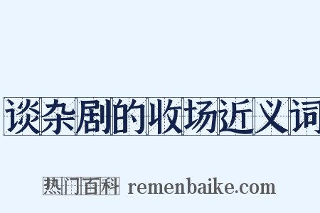 谈杂剧的收场近义词是什么意思的图片